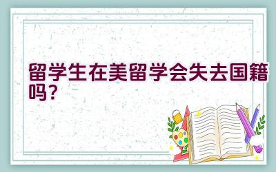 留学生在美留学会失去国籍吗？插图