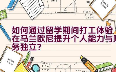 如何通过留学期间打工体验在马兰欧尼提升个人能力与财务独立？插图