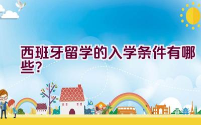 西班牙留学的入学条件有哪些？插图