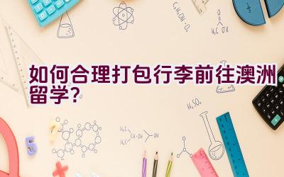 如何合理打包行李前往澳洲留学？插图