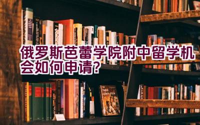 俄罗斯芭蕾学院附中留学机会如何申请？插图