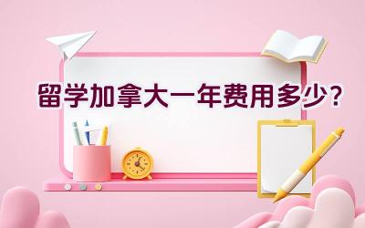 留学加拿大一年费用多少？插图