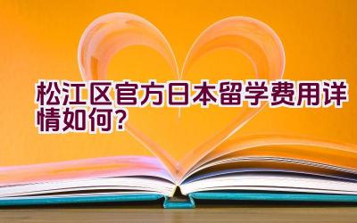 松江区官方日本留学费用详情如何？插图