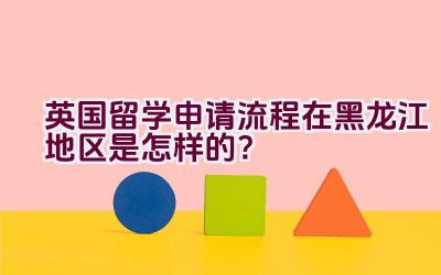 英国留学申请流程在黑龙江地区是怎样的？插图