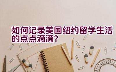 如何记录美国纽约留学生活的点点滴滴？插图