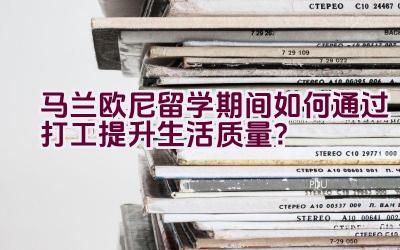 马兰欧尼留学期间如何通过打工提升生活质量？插图