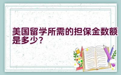 美国留学所需的担保金数额是多少？插图