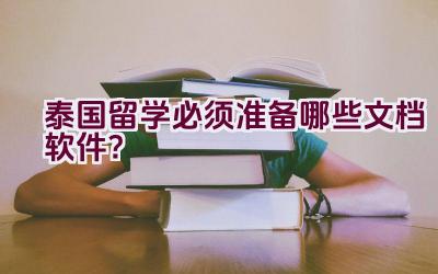 泰国留学必须准备哪些文档软件？插图