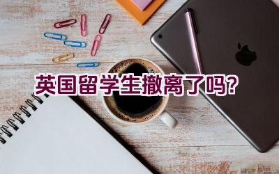 英国留学生撤离了吗？插图