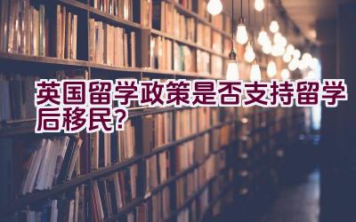 英国留学政策是否支持留学后移民？插图