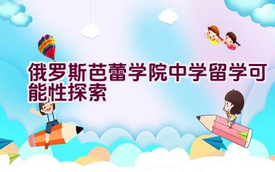 俄罗斯芭蕾学院中学留学可能性探索插图