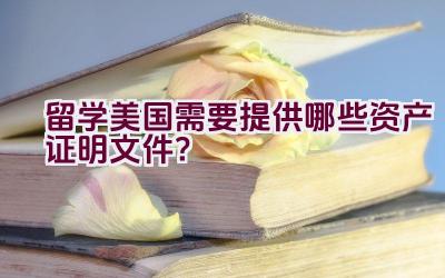 留学美国需要提供哪些资产证明文件？插图