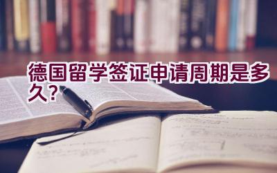 德国留学签证申请周期是多久？插图