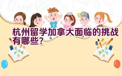 杭州留学加拿大面临的挑战有哪些？插图