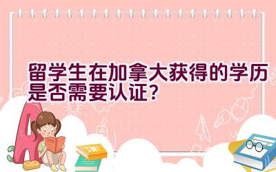 留学生在加拿大获得的学历是否需要认证？插图