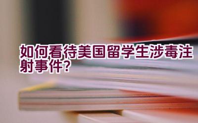 如何看待美国留学生涉毒注射事件？插图