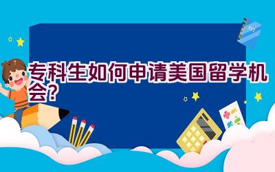 专科生如何申请美国留学机会？插图