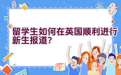 留学生如何在英国顺利进行新生报道？插图