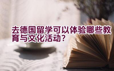 去德国留学可以体验哪些教育与文化活动？插图