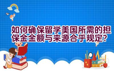 如何确保留学美国所需的担保金金额与来源合乎规定？插图