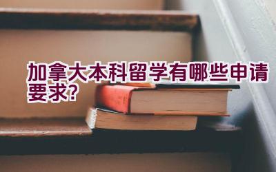 加拿大本科留学有哪些申请要求？插图