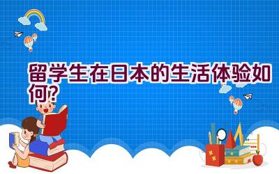 留学生在日本的生活体验如何？插图