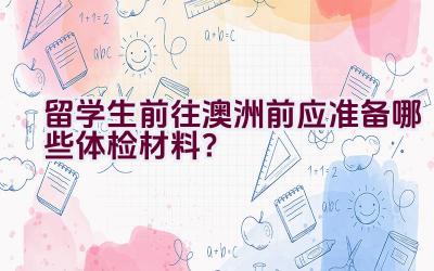 留学生前往澳洲前应准备哪些体检材料？插图