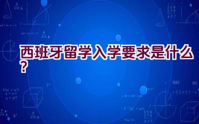 西班牙留学入学要求是什么？插图