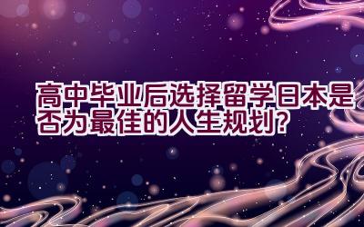 高中毕业后选择留学日本是否为最佳的人生规划？插图