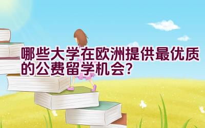 “哪些大学在欧洲提供最优质的公费留学机会？”插图