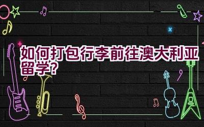 如何打包行李前往澳大利亚留学？插图