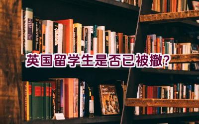 “英国留学生是否已被撤？”插图