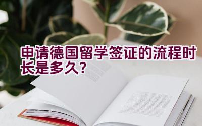 申请德国留学签证的流程时长是多久？插图