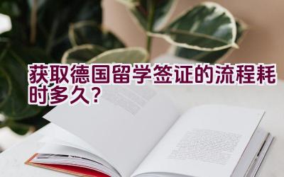 获取德国留学签证的流程耗时多久？插图