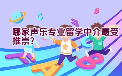 哪家声乐专业留学中介最受推崇？插图