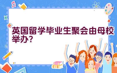 英国留学毕业生聚会由母校举办？插图