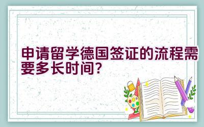 申请留学德国签证的流程需要多长时间？插图