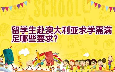 留学生赴澳大利亚求学需满足哪些要求？插图