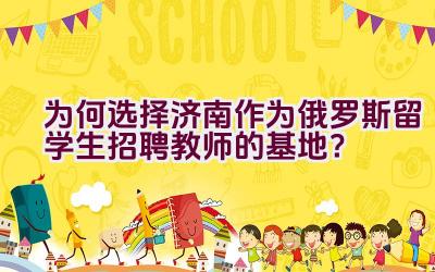 为何选择济南作为俄罗斯留学生招聘教师的基地？插图