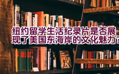 纽约留学生活纪录片是否展现了美国东海岸的文化魅力？插图