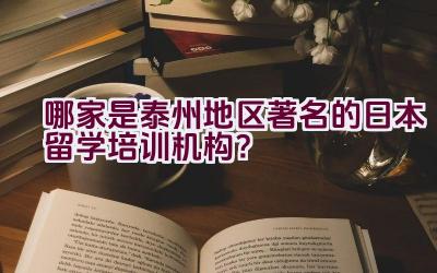 哪家是泰州地区著名的日本留学培训机构？插图