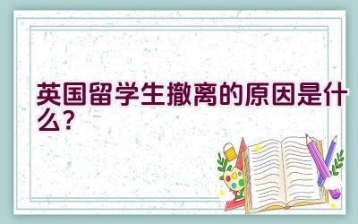 英国留学生撤离的原因是什么？插图