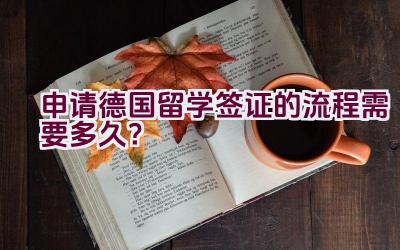 申请德国留学签证的流程需要多久？插图