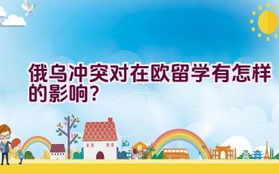 俄乌冲突对在欧留学有怎样的影响？插图