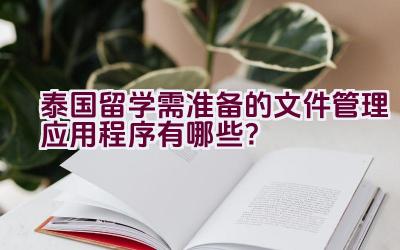 “泰国留学需准备的文件管理应用程序有哪些？”插图