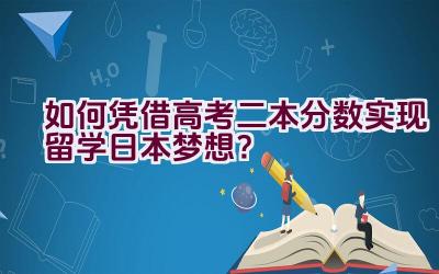 如何凭借高考二本分数实现留学日本梦想？插图