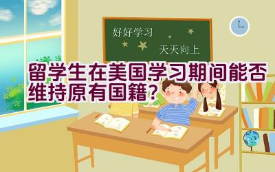 留学生在美国学习期间能否维持原有国籍？插图