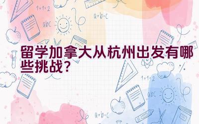 留学加拿大从杭州出发有哪些挑战？插图