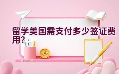 留学美国需支付多少签证费用？插图