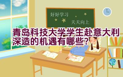 青岛科技大学学生赴意大利深造的机遇有哪些？插图